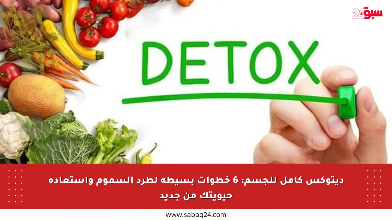 ديتوكس كامل للجسم: 6 خطوات بسيطة لطرد السموم واستعادة حيويتك من جديد